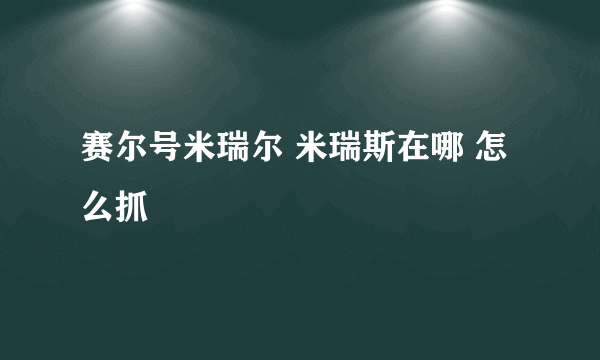 赛尔号米瑞尔 米瑞斯在哪 怎么抓