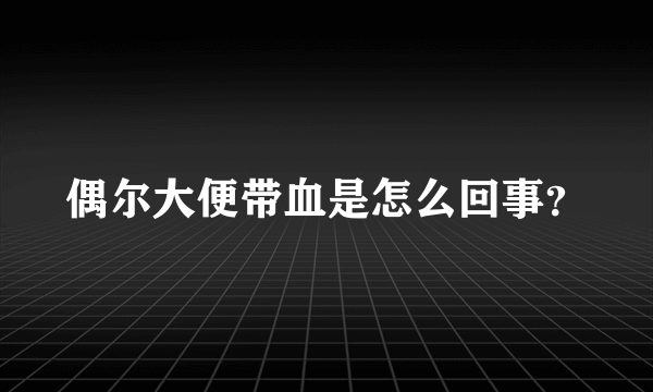 偶尔大便带血是怎么回事？