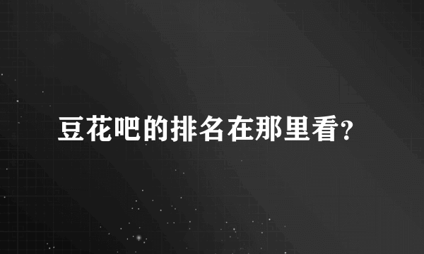 豆花吧的排名在那里看？