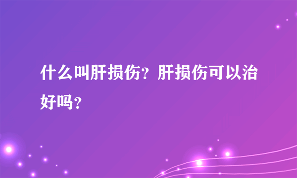 什么叫肝损伤？肝损伤可以治好吗？