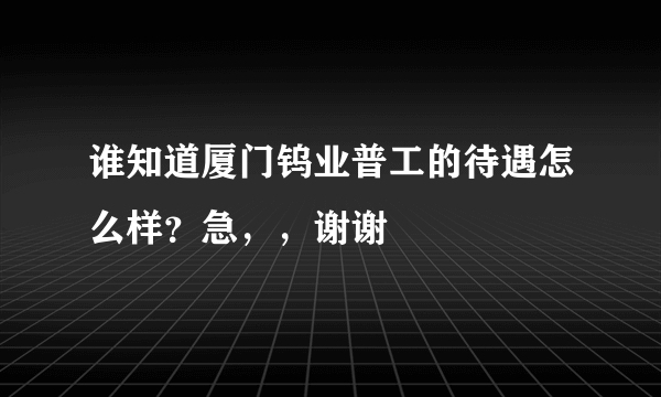 谁知道厦门钨业普工的待遇怎么样？急，，谢谢