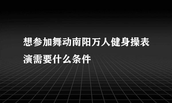 想参加舞动南阳万人健身操表演需要什么条件