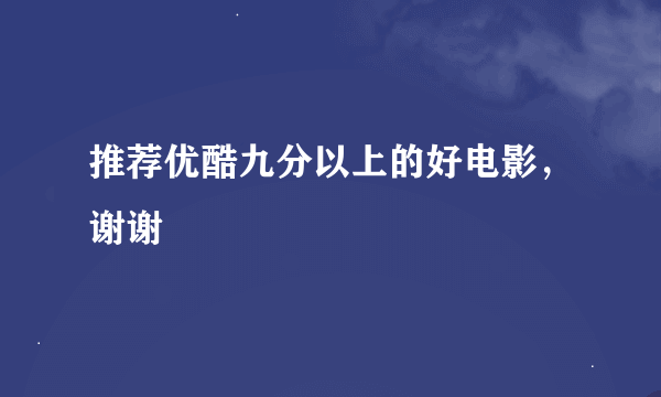 推荐优酷九分以上的好电影，谢谢