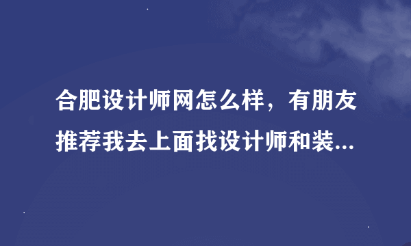 合肥设计师网怎么样，有朋友推荐我去上面找设计师和装修效果图，里面设计师可靠吗？