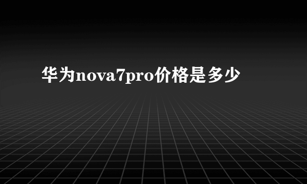 华为nova7pro价格是多少