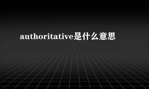 authoritative是什么意思