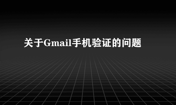 关于Gmail手机验证的问题