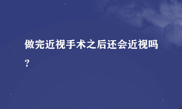 做完近视手术之后还会近视吗？