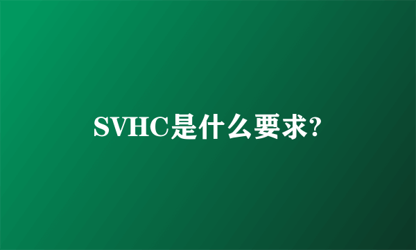 SVHC是什么要求?