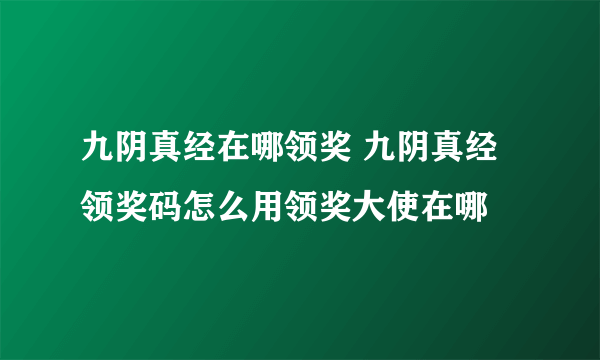 九阴真经在哪领奖 九阴真经领奖码怎么用领奖大使在哪