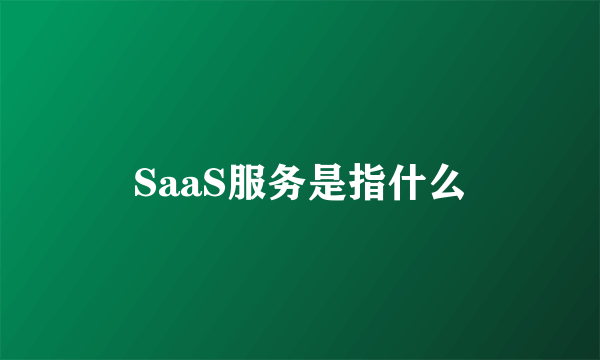 SaaS服务是指什么