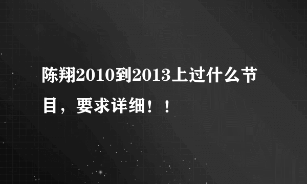 陈翔2010到2013上过什么节目，要求详细！！