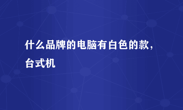 什么品牌的电脑有白色的款，台式机