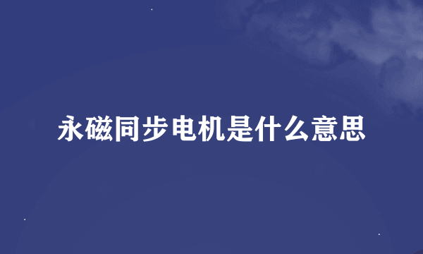 永磁同步电机是什么意思