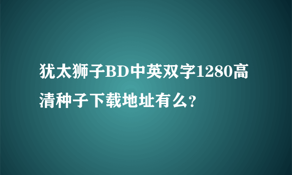 犹太狮子BD中英双字1280高清种子下载地址有么？