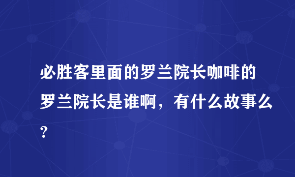 必胜客里面的罗兰院长咖啡的罗兰院长是谁啊，有什么故事么？