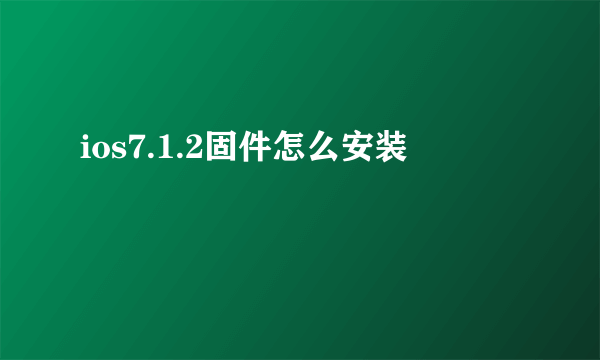 ios7.1.2固件怎么安装