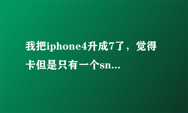 我把iphone4升成7了，觉得卡但是只有一个snowbreeze制作的越狱613固件，可以降级吗