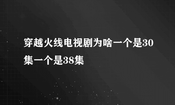 穿越火线电视剧为啥一个是30集一个是38集