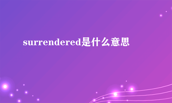 surrendered是什么意思