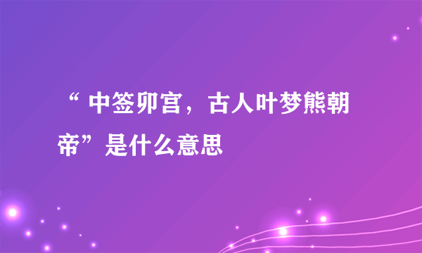 “ 中签卯宫，古人叶梦熊朝帝”是什么意思