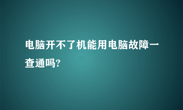 电脑开不了机能用电脑故障一查通吗?