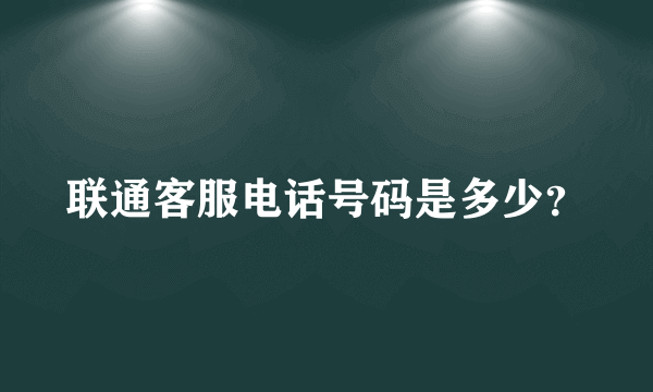 联通客服电话号码是多少？