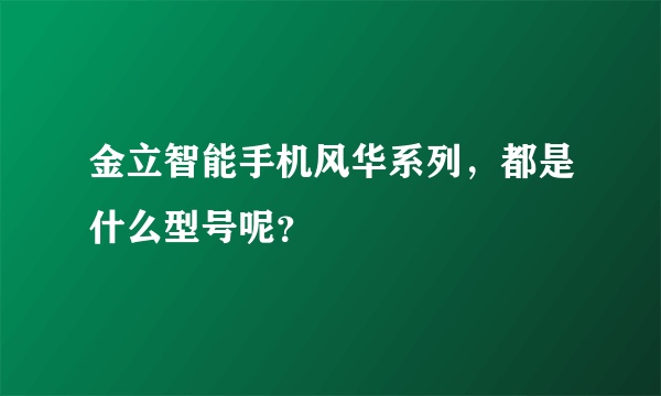 金立智能手机风华系列，都是什么型号呢？