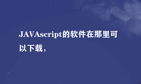 JAVAscript的软件在那里可以下载，