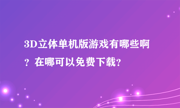 3D立体单机版游戏有哪些啊？在哪可以免费下载？