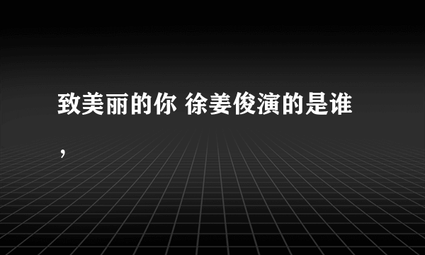 致美丽的你 徐姜俊演的是谁，