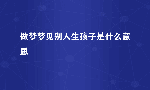 做梦梦见别人生孩子是什么意思