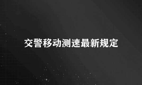 交警移动测速最新规定