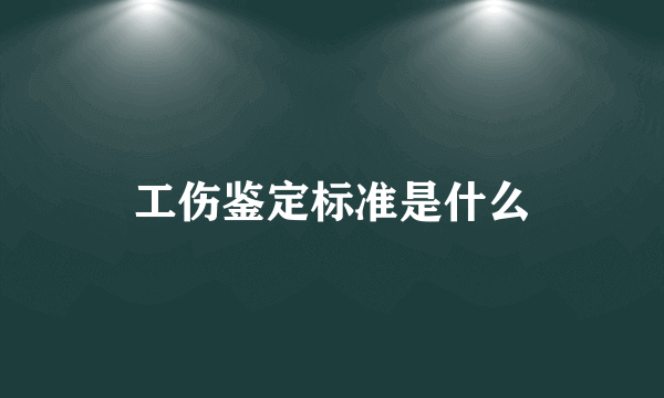 工伤鉴定标准是什么