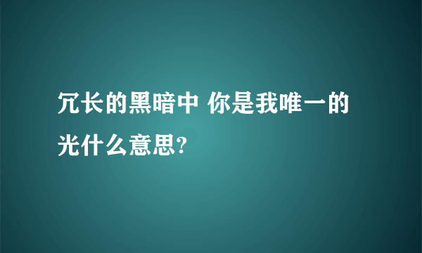 冗长的黑暗中 你是我唯一的光什么意思?