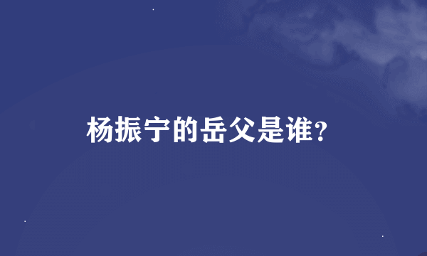 杨振宁的岳父是谁？