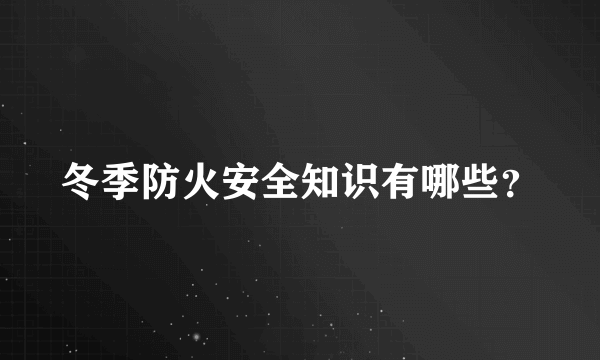 冬季防火安全知识有哪些？