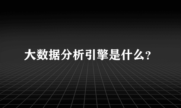 大数据分析引擎是什么？