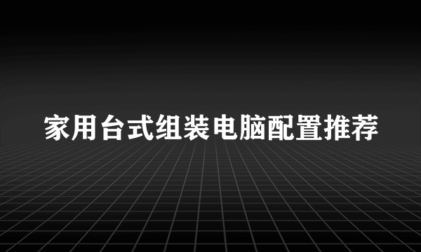 家用台式组装电脑配置推荐