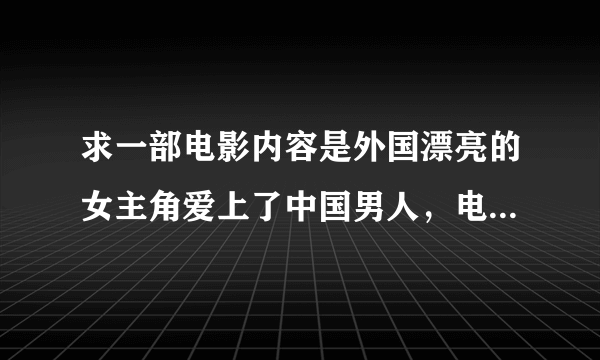 求一部电影内容是外国漂亮的女主角爱上了中国男人，电影叫上海什么的，不是爱情国境线，最后两人在一起了