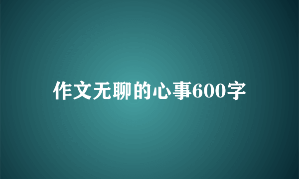 作文无聊的心事600字