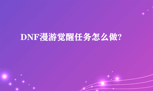 DNF漫游觉醒任务怎么做?