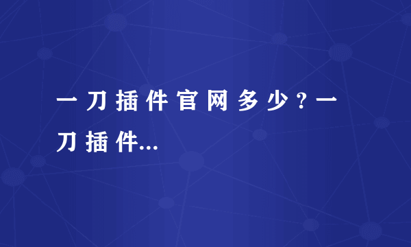 一 刀 插 件 官 网 多 少 ? 一 刀 插 件 好 用 吗 ?