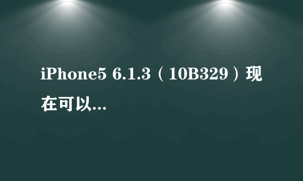 iPhone5 6.1.3（10B329）现在可以越狱吗?