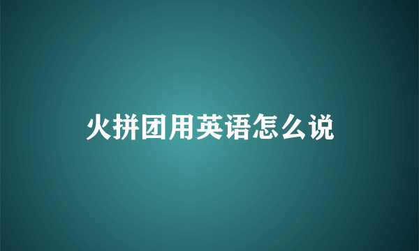 火拼团用英语怎么说