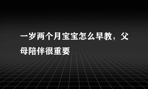 一岁两个月宝宝怎么早教，父母陪伴很重要