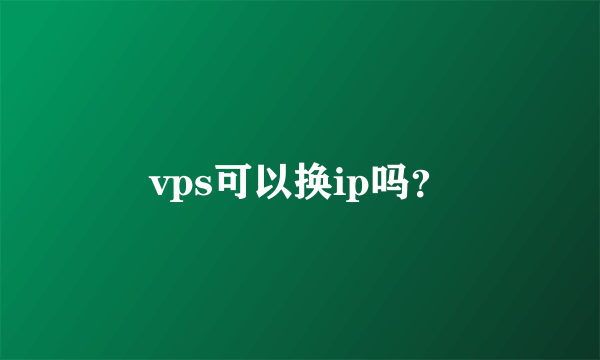 vps可以换ip吗？