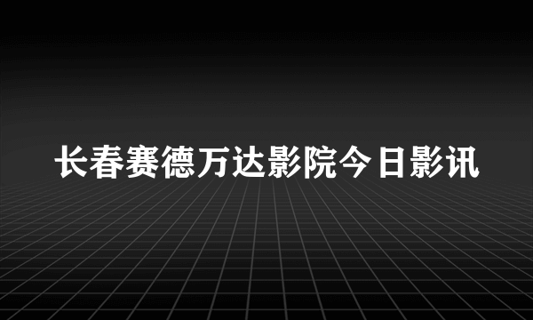 长春赛德万达影院今日影讯