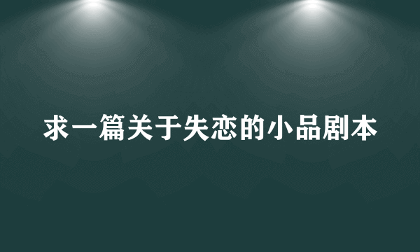 求一篇关于失恋的小品剧本