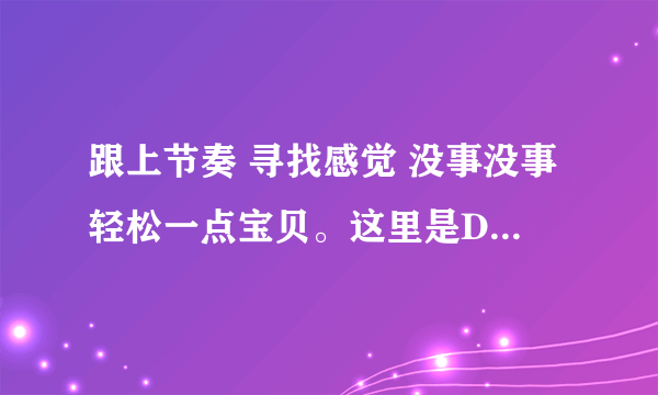 跟上节奏 寻找感觉 没事没事轻松一点宝贝。这里是DJ阿虎的音乐传说背景DJ叫什么名字